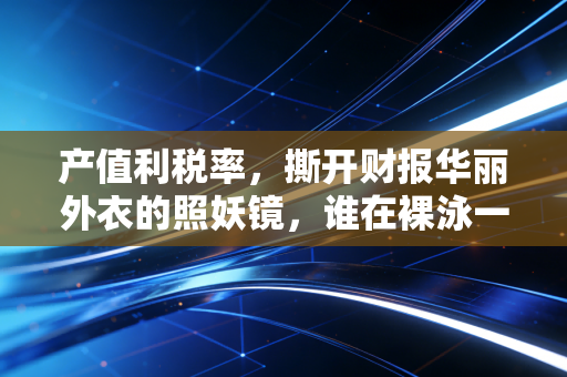 产值利税率,撕开财报华丽外衣的照妖镜,谁在裸泳一目了然