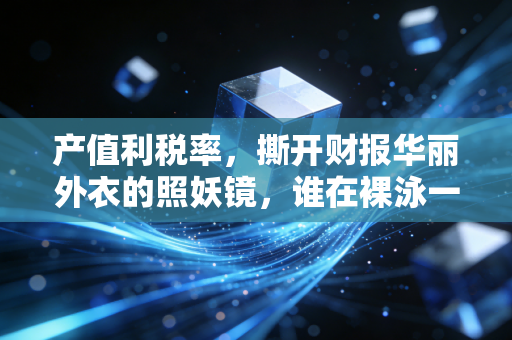 产值利税率，撕开财报华丽外衣的照妖镜，谁在裸泳一目了然