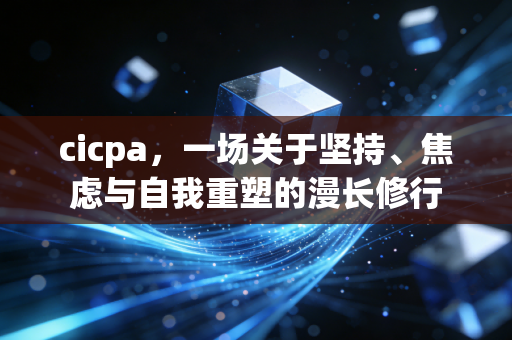 cicpa，一场关于坚持、焦虑与自我重塑的漫长修行