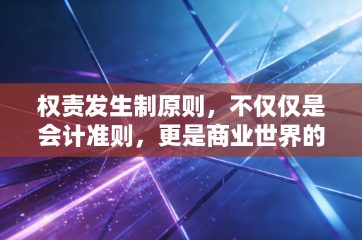 权责发生制原则，不仅仅是会计准则，更是商业世界的时间魔法