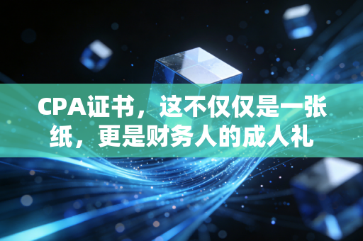 CPA证书,这不仅仅是一张纸,更是财务人的成人礼