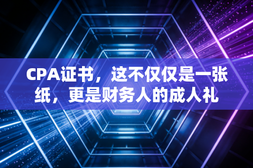 CPA证书,这不仅仅是一张纸,更是财务人的成人礼