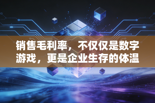 销售毛利率,不仅仅是数字游戏,更是企业生存的体温计