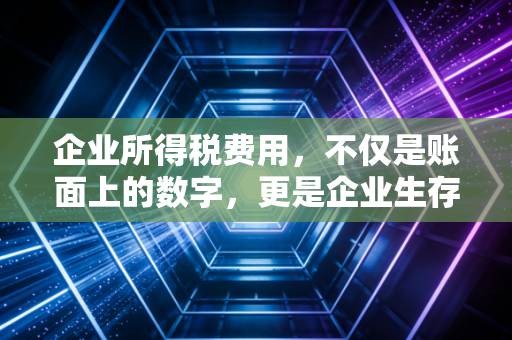 企业所得税费用，不仅是账面上的数字，更是企业生存的智慧与博弈