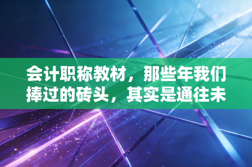 会计职称教材,那些年我们捧过的砖头,其实是通往未来的敲门砖