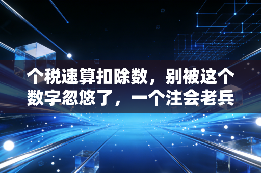 个税速算扣除数,别被这个数字忽悠了,一个注会老兵的真心话