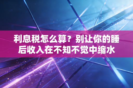 利息税怎么算?别让你的睡后收入在不知不觉中缩水