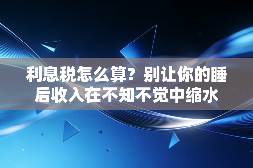 利息税怎么算?别让你的睡后收入在不知不觉中缩水