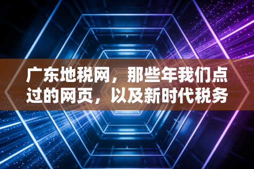 广东地税网，那些年我们点过的网页，以及新时代税务服务的温情变迁