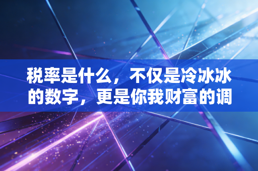 税率是什么，不仅是冷冰冰的数字，更是你我财富的调节器