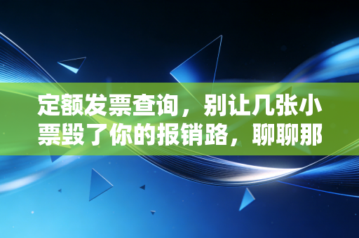 定额发票查询,别让几张小票毁了你的报销路,聊聊那些年我们踩过的坑