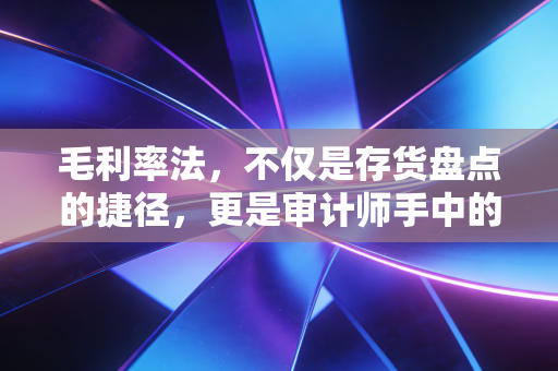 毛利率法，不仅是存货盘点的捷径，更是审计师手中的照妖镜