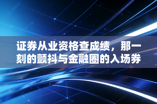 证券从业资格查成绩，那一刻的颤抖与金融圈的入场券