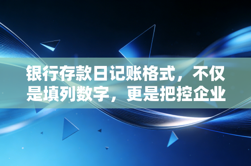 银行存款日记账格式,不仅是填列数字,更是把控企业命脉的艺术