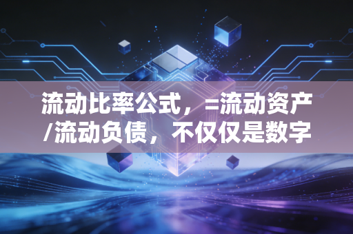 流动比率公式,=流动资产/流动负债,不仅仅是数字,更是企业的保命符