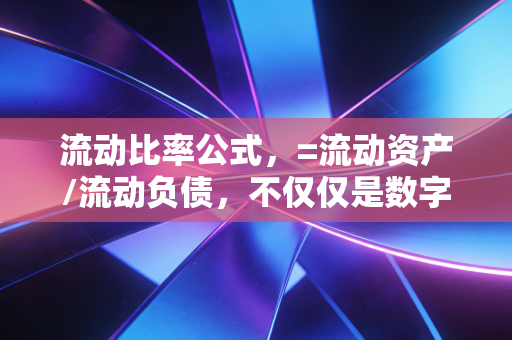 流动比率公式,=流动资产/流动负债,不仅仅是数字,更是企业的保命符