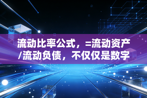 流动比率公式，=流动资产/流动负债，不仅仅是数字，更是企业的保命符
