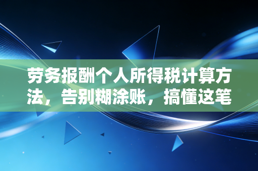 劳务报酬个人所得税计算方法，告别糊涂账，搞懂这笔钱怎么扣