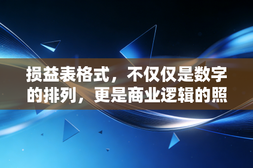 损益表格式，不仅仅是数字的排列，更是商业逻辑的照妖镜