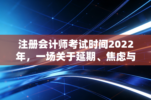 注册会计师考试时间2022年,一场关于延期、焦虑与坚持的备考启示录