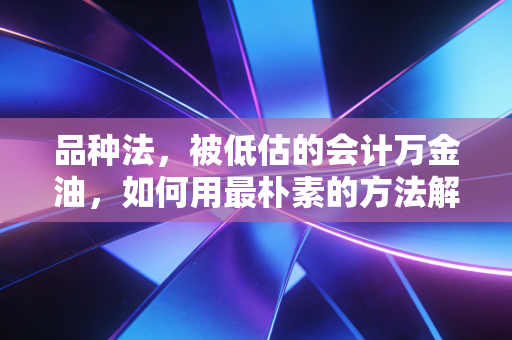 品种法，被低估的会计万金油，如何用最朴素的方法解决最复杂的成本难题？