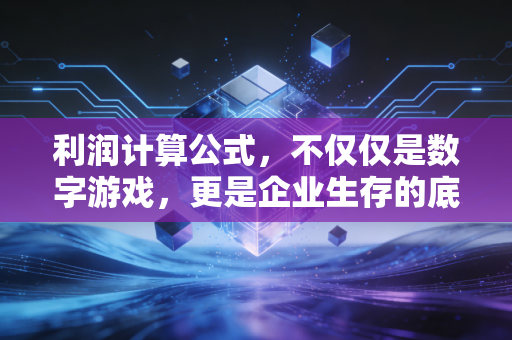 利润计算公式,不仅仅是数字游戏,更是企业生存的底层逻辑
