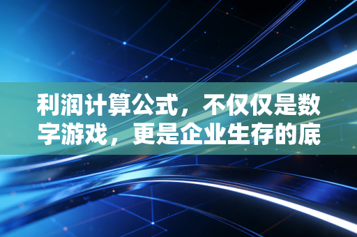 利润计算公式，不仅仅是数字游戏，更是企业生存的底层逻辑