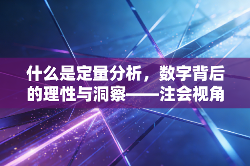 什么是定量分析，数字背后的理性与洞察——注会视角的深度解读