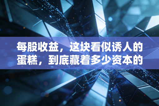 每股收益,这块看似诱人的蛋糕,到底藏着多少资本的心机?