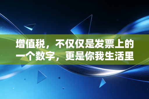 增值税，不仅仅是发票上的一个数字，更是你我生活里的隐形伴侣