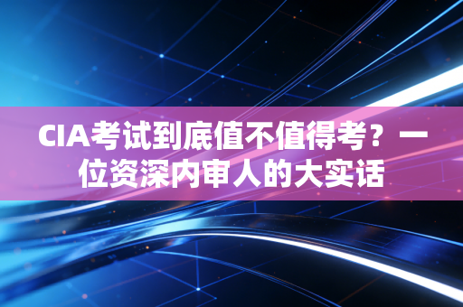 CIA考试到底值不值得考？一位资深内审人的大实话
