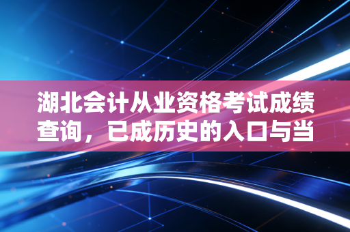 湖北会计从业资格考试成绩查询，已成历史的入口与当下会计人的查分情结