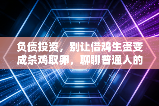 负债投资，别让借鸡生蛋变成杀鸡取卵，聊聊普通人的杠杆生存术