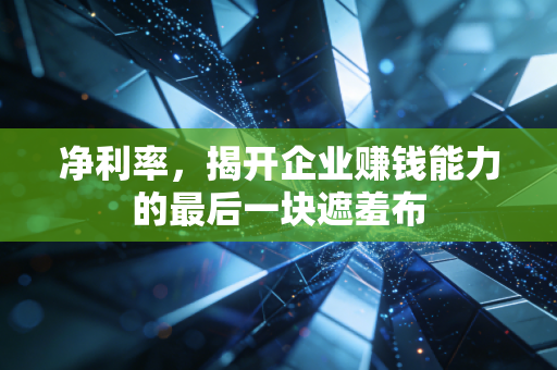净利率，揭开企业赚钱能力的最后一块遮羞布