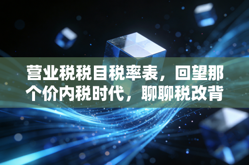 营业税税目税率表，回望那个价内税时代，聊聊税改背后的痛与快乐