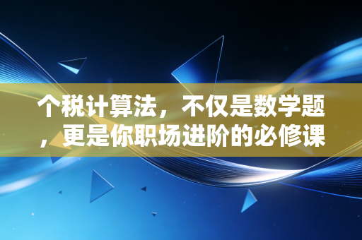 个税计算法，不仅是数学题，更是你职场进阶的必修课