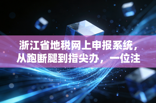 浙江省地税网上申报系统，从跑断腿到指尖办，一位注会眼中的税务数字化变迁