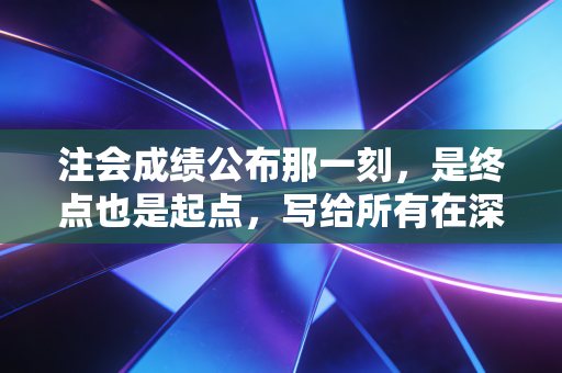 注会成绩公布那一刻,是终点也是起点,写给所有在深夜里坚持的你