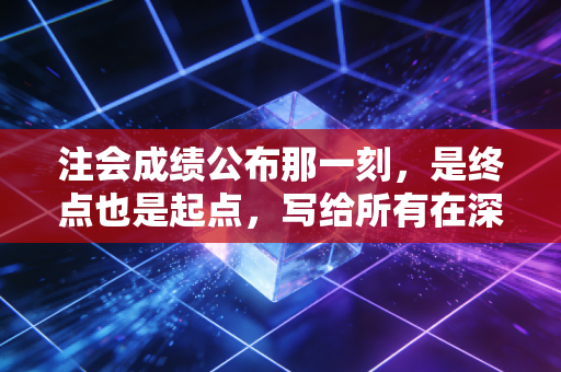 注会成绩公布那一刻,是终点也是起点,写给所有在深夜里坚持的你