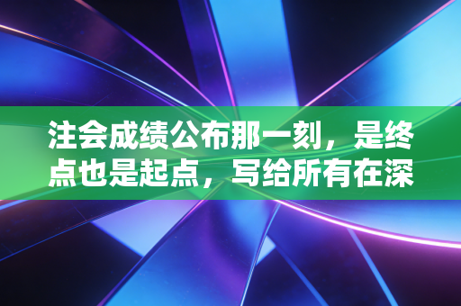 注会成绩公布那一刻，是终点也是起点，写给所有在深夜里坚持的你