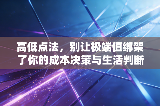 高低点法,别让极端值绑架了你的成本决策与生活判断
