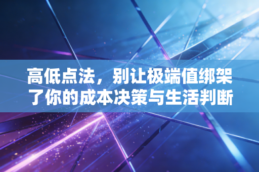 高低点法，别让极端值绑架了你的成本决策与生活判断