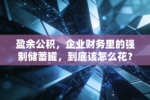 盈余公积，企业财务里的强制储蓄罐，到底该怎么花？