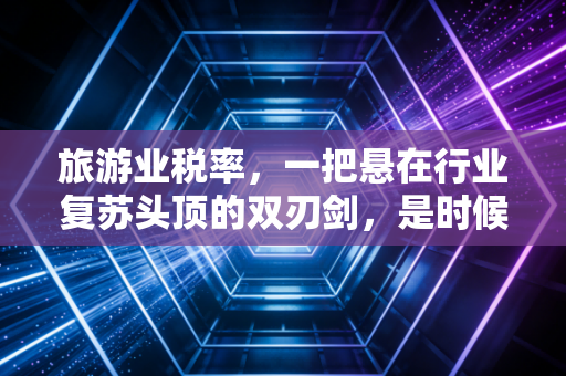 旅游业税率，一把悬在行业复苏头顶的双刃剑，是时候聊聊背后的那些账了