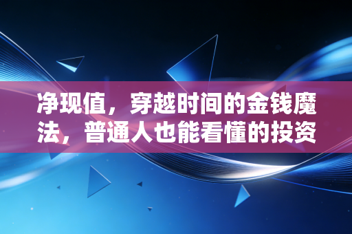 净现值，穿越时间的金钱魔法，普通人也能看懂的投资罗盘