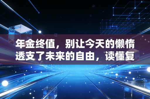 年金终值,别让今天的懒惰透支了未来的自由,读懂复利的终极奥义