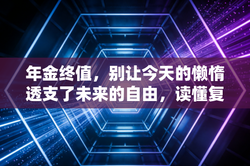 年金终值,别让今天的懒惰透支了未来的自由,读懂复利的终极奥义