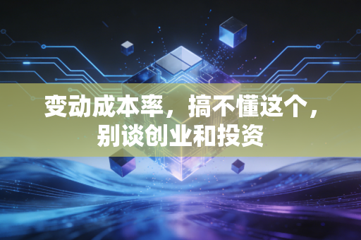 变动成本率，搞不懂这个，别谈创业和投资