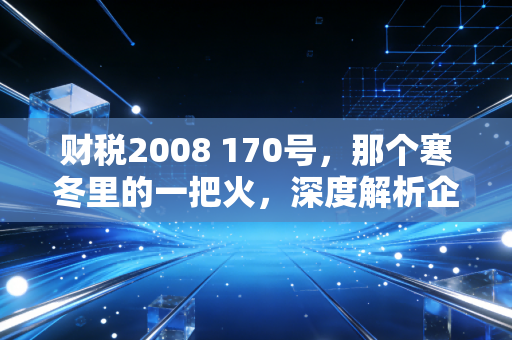 财税2008 170号,那个寒冬里的一把火,深度解析企业改制重组的契税红利与启示