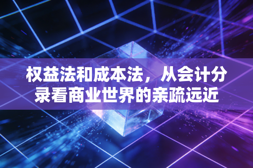 权益法和成本法，从会计分录看商业世界的亲疏远近